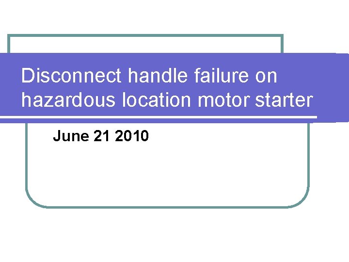 Disconnect handle failure on hazardous location motor starter June 21 2010 