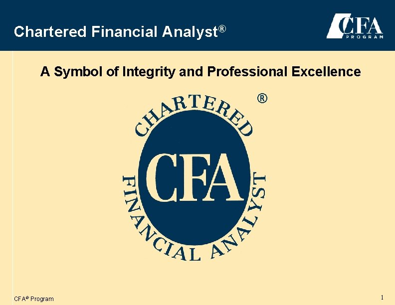 Chartered Financial Analyst® A Symbol of Integrity and Professional Excellence ® CFA® Program 1