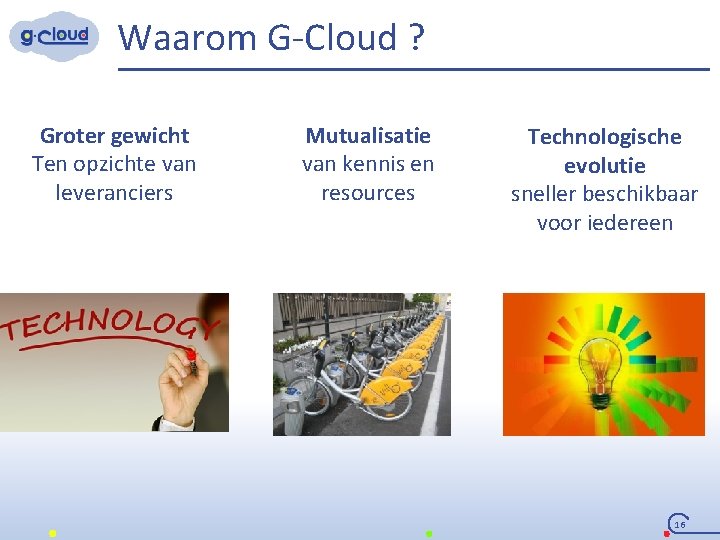 Waarom G-Cloud ? Groter gewicht Ten opzichte van leveranciers Mutualisatie van kennis en resources