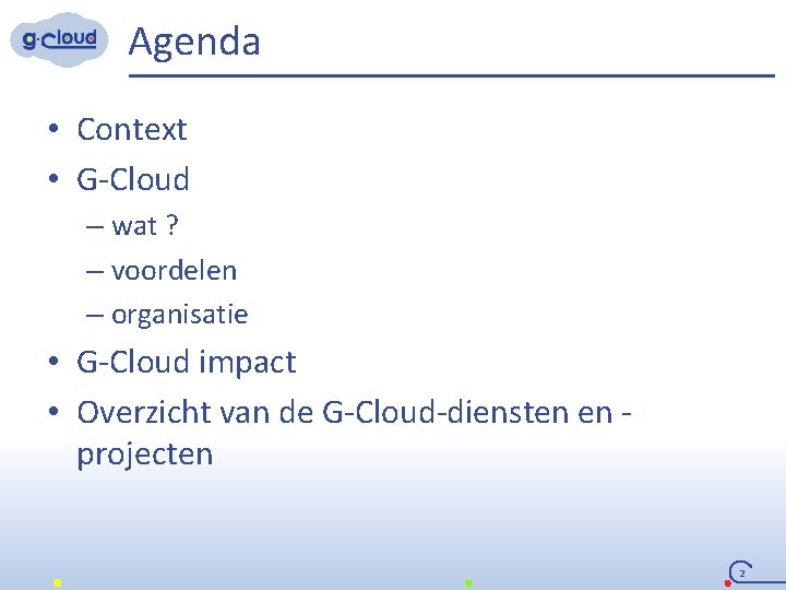 Agenda • Context • G-Cloud – wat ? – voordelen – organisatie • G-Cloud