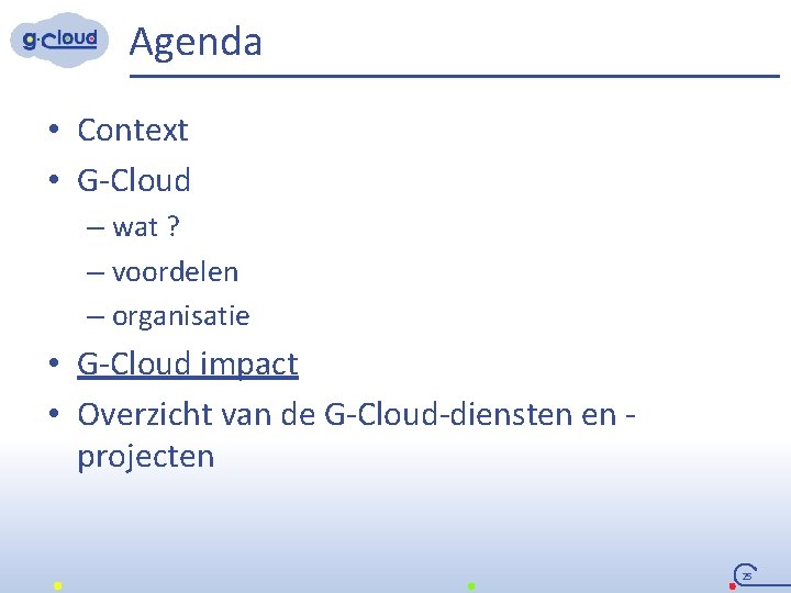 Agenda • Context • G-Cloud – wat ? – voordelen – organisatie • G-Cloud