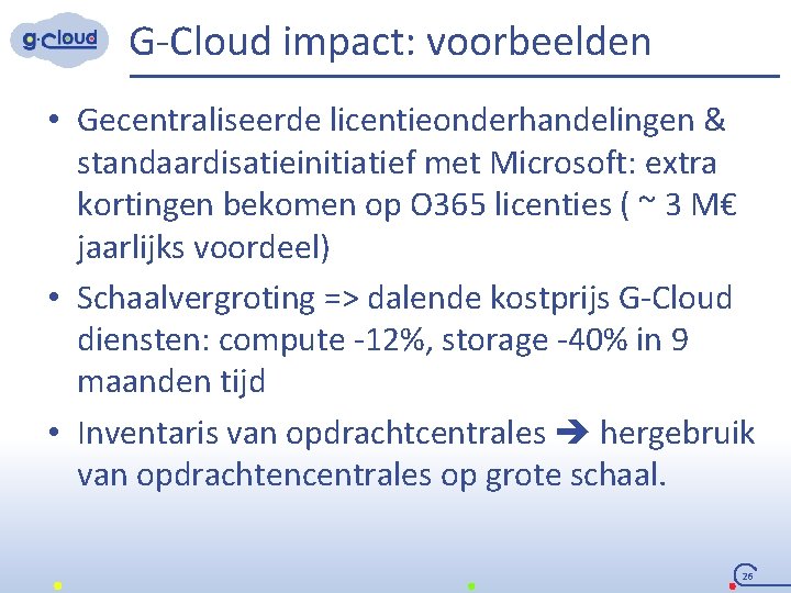 G-Cloud impact: voorbeelden • Gecentraliseerde licentieonderhandelingen & standaardisatieinitiatief met Microsoft: extra kortingen bekomen op
