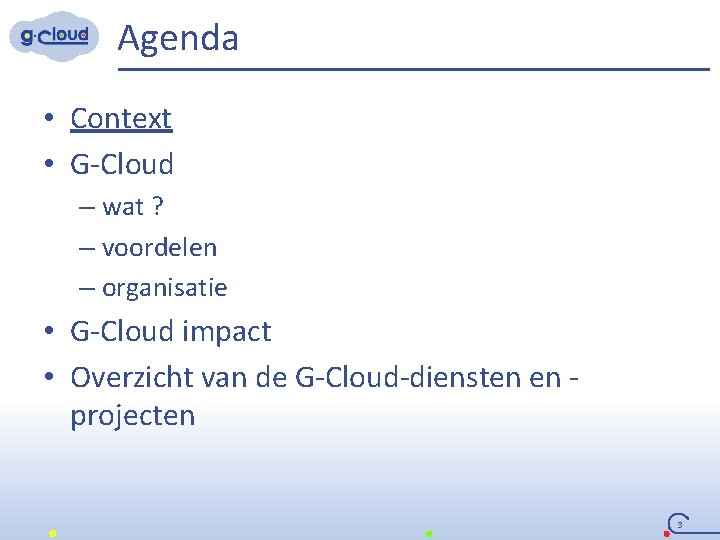 Agenda • Context • G-Cloud – wat ? – voordelen – organisatie • G-Cloud