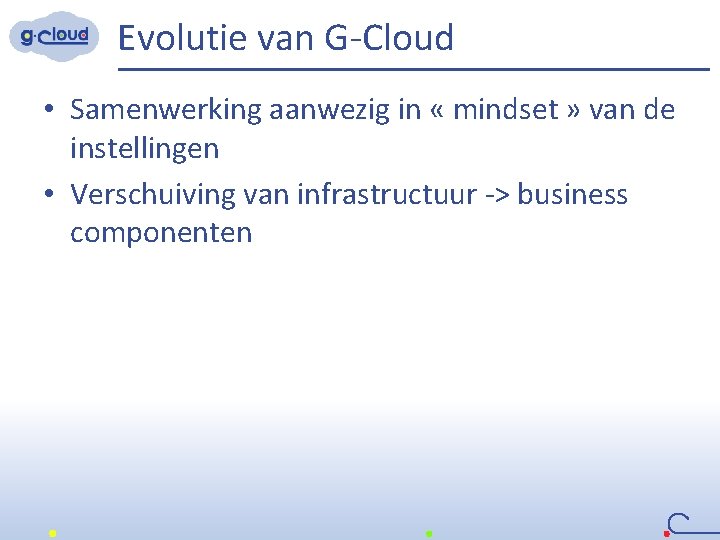 Evolutie van G-Cloud • Samenwerking aanwezig in « mindset » van de instellingen •