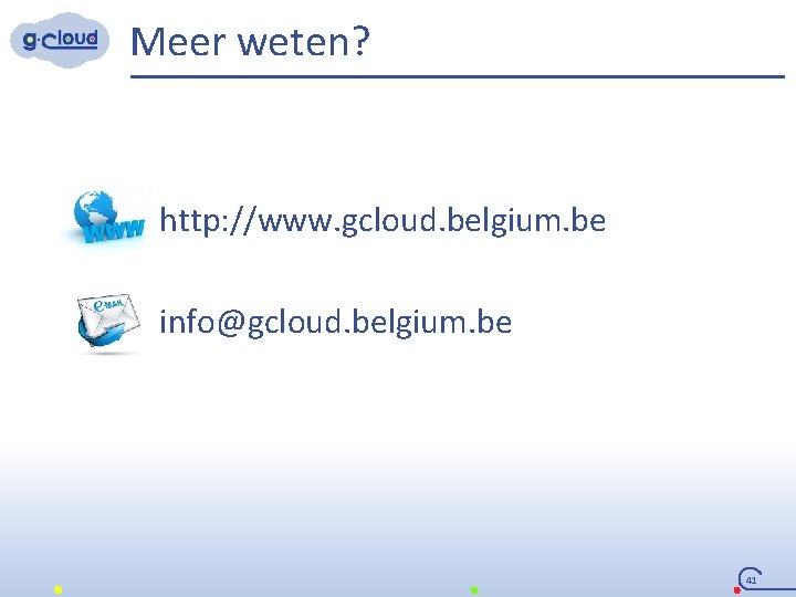 Meer weten? http: //www. gcloud. belgium. be info@gcloud. belgium. be 41 