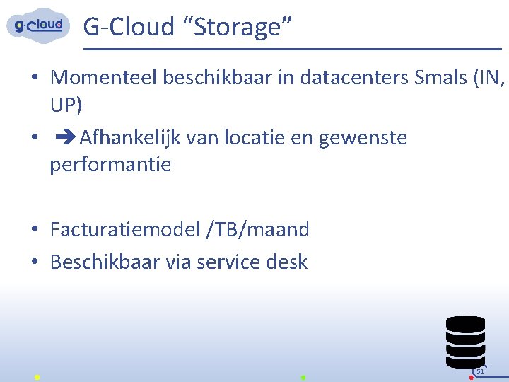 G-Cloud “Storage” • Momenteel beschikbaar in datacenters Smals (IN, UP) • Afhankelijk van locatie