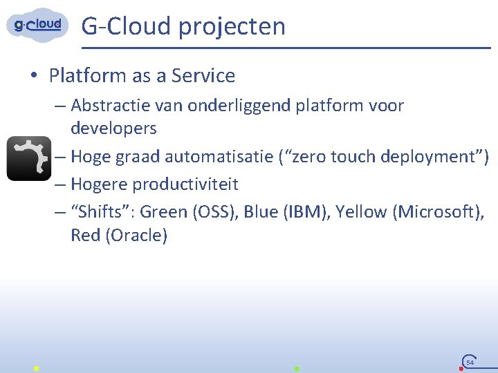 G-Cloud projecten • Platform as a Service – Abstractie van onderliggend platform voor developers