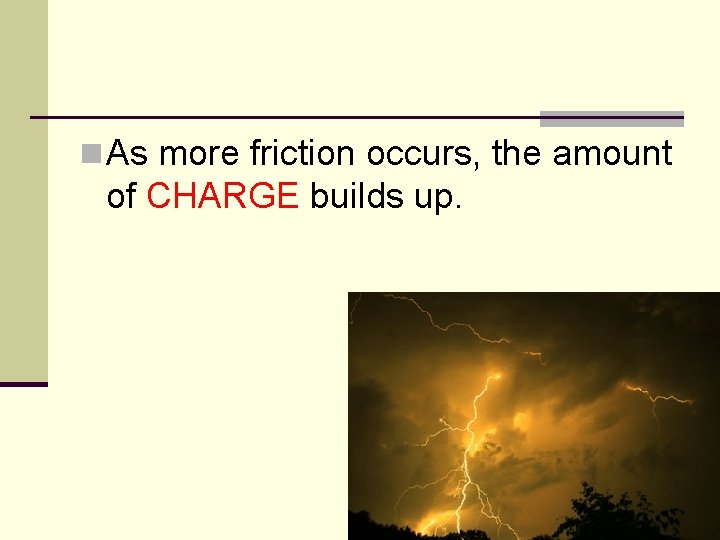 n As more friction occurs, the amount of CHARGE builds up. 