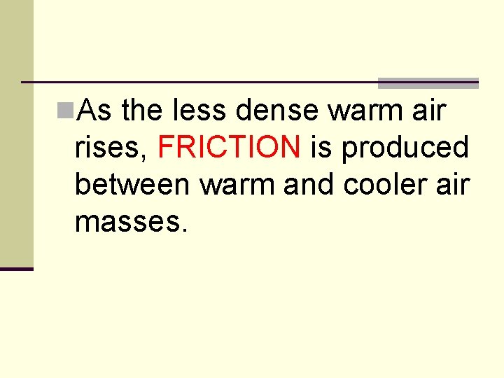 n. As the less dense warm air rises, FRICTION is produced between warm and