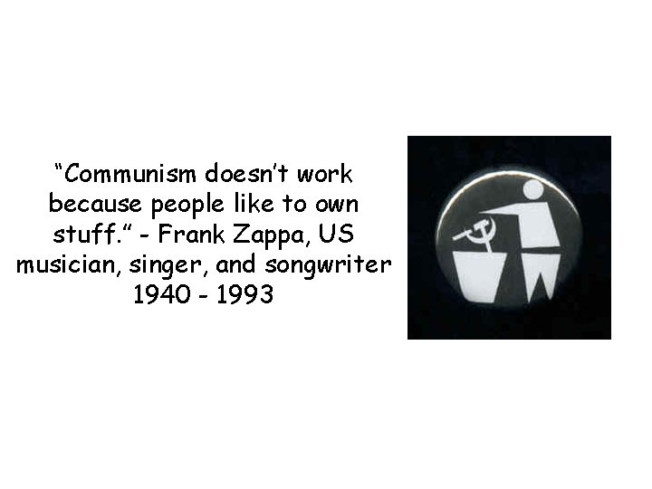 “Communism doesn’t work because people like to own stuff. ” - Frank Zappa, US
