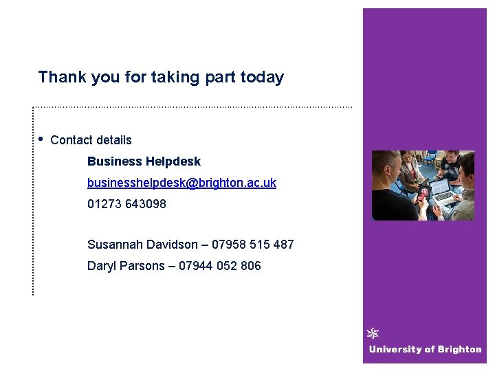 Thank you for taking part today • Contact details Business Helpdesk businesshelpdesk@brighton. ac. uk