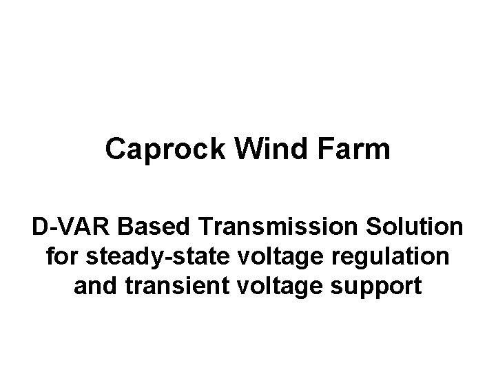 Caprock Wind Farm D-VAR Based Transmission Solution for steady-state voltage regulation and transient voltage