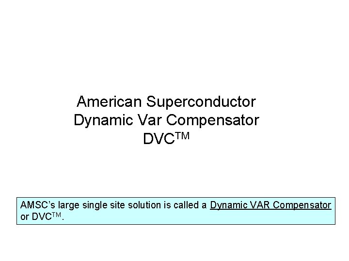 American Superconductor Dynamic Var Compensator DVCTM AMSC’s large single site solution is called a