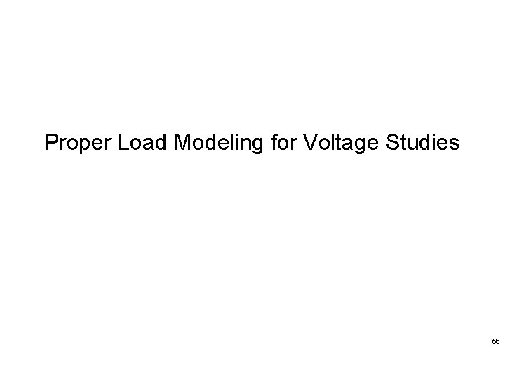 Detailed Load Modeling Proper Load Modeling for Voltage Studies 56 Proprietary & Confidential Information.