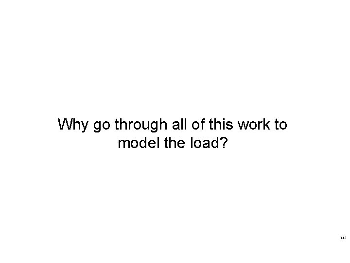 Detailed Load Modeling Why go through all of this work to model the load?
