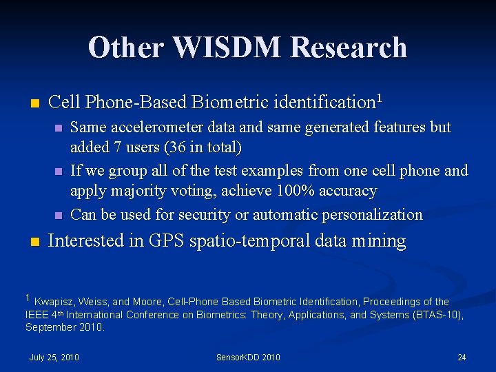 Other WISDM Research n Cell Phone-Based Biometric identification 1 n n Same accelerometer data Other WISDM Research n Cell Phone-Based Biometric identification 1 n n Same accelerometer data