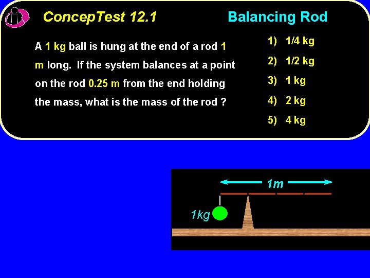 Concep. Test 12. 1 Balancing Rod A 1 kg ball is hung at the