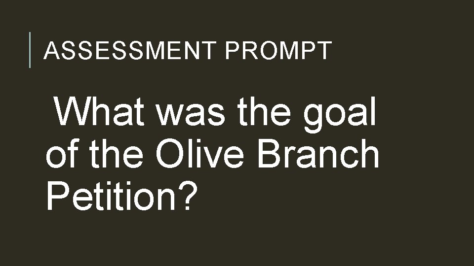 ASSESSMENT PROMPT What was the goal of the Olive Branch Petition? 