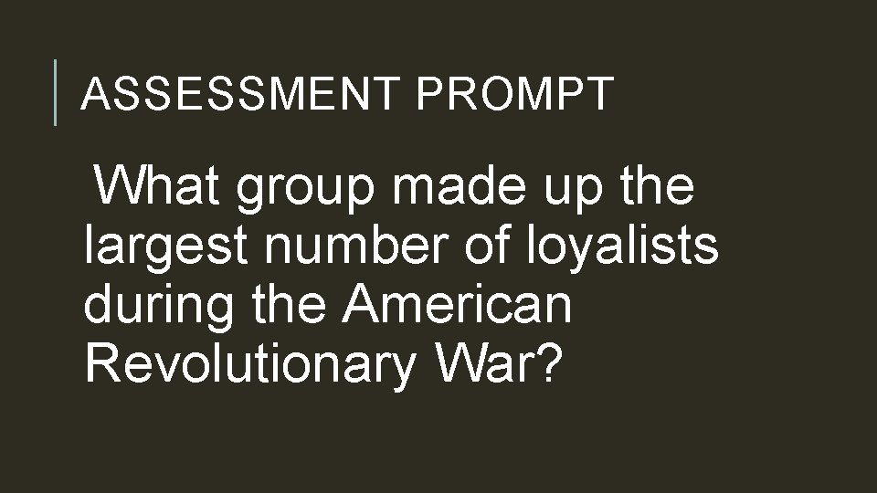 ASSESSMENT PROMPT What group made up the largest number of loyalists during the American