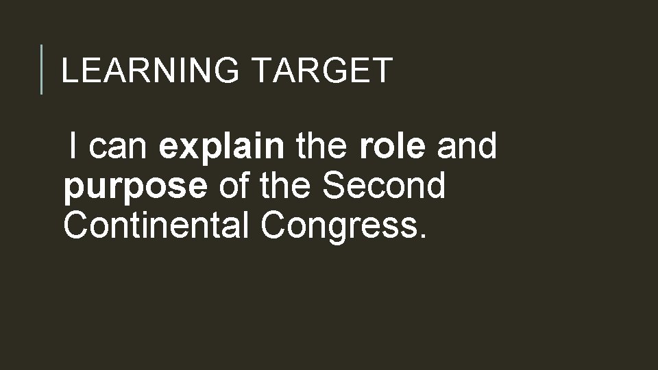 LEARNING TARGET I can explain the role and purpose of the Second Continental Congress.
