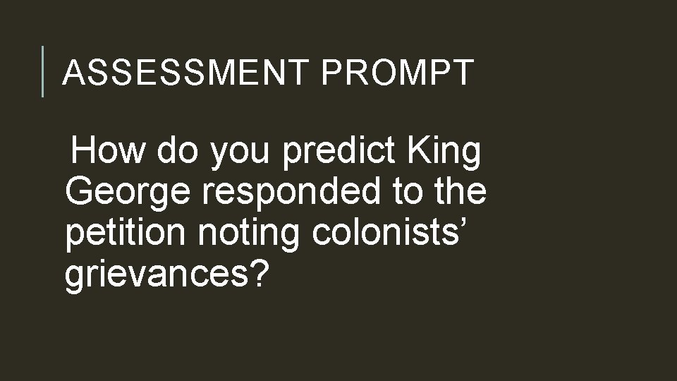 ASSESSMENT PROMPT How do you predict King George responded to the petition noting colonists’
