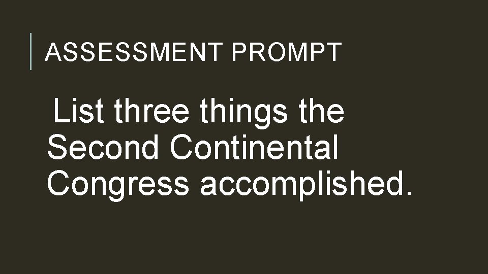 ASSESSMENT PROMPT List three things the Second Continental Congress accomplished. 