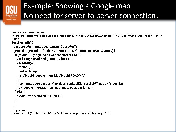Example: Showing a Google map No need for server-to-server connection! <!DOCTYPE html> <head> <script