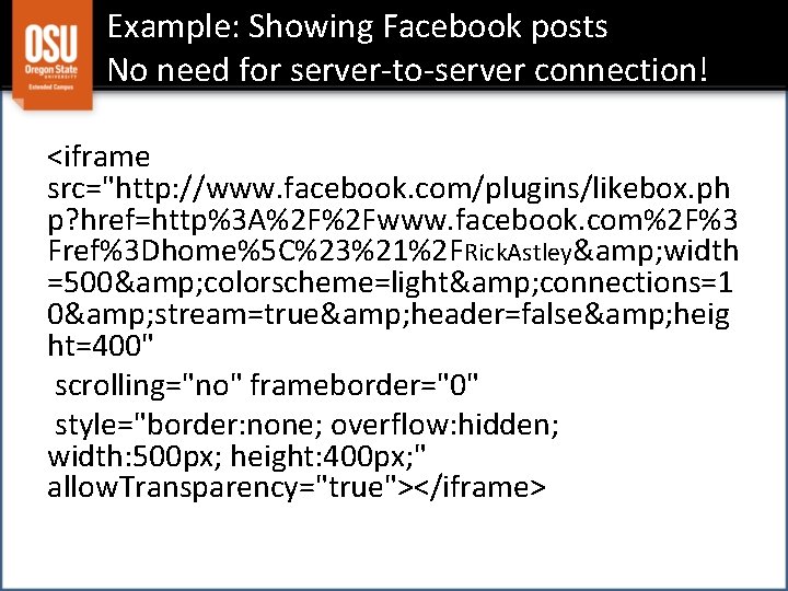 Example: Showing Facebook posts No need for server-to-server connection! <iframe src="http: //www. facebook. com/plugins/likebox.