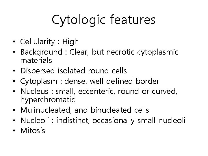 Cytologic features • Cellularity : High • Background : Clear, but necrotic cytoplasmic materials Cytologic features • Cellularity : High • Background : Clear, but necrotic cytoplasmic materials
