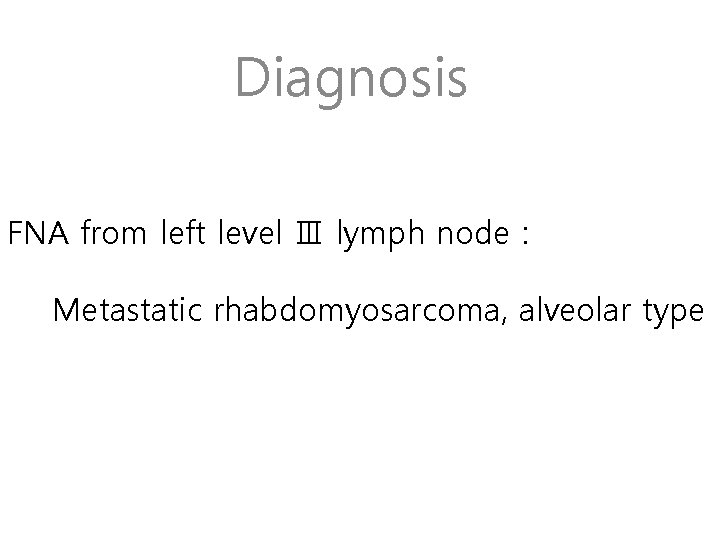 Diagnosis FNA from left level Ⅲ lymph node : Metastatic rhabdomyosarcoma, alveolar type 