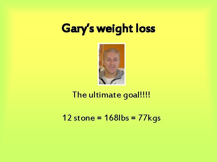 Gary’s weight loss The ultimate goal!!!! 12 stone = 168 lbs = 77 kgs