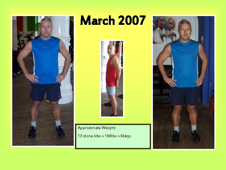 March 2007 Approximate Weight: 13 stone 6 lbs = 188 lbs = 86 kgs