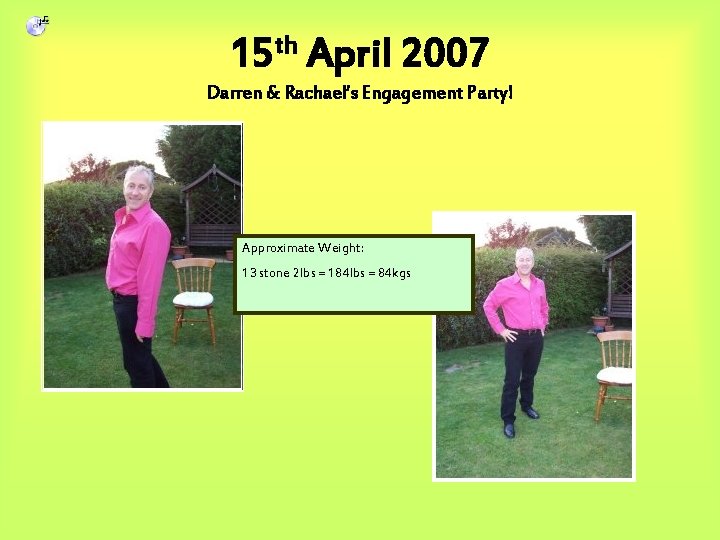 15 th April 2007 Darren & Rachael’s Engagement Party! Approximate Weight: 13 stone 2