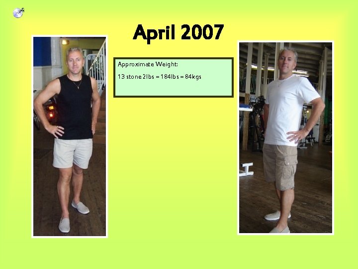April 2007 Approximate Weight: 13 stone 2 lbs = 184 lbs = 84 kgs