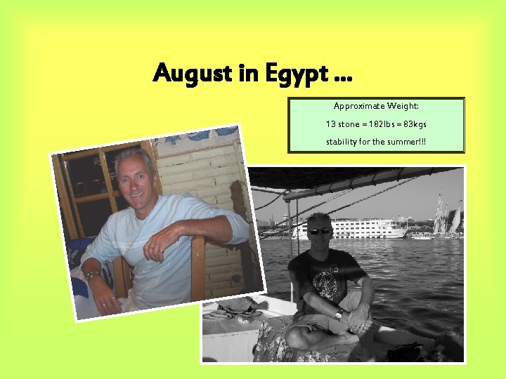 August in Egypt … Approximate Weight: 13 stone = 182 lbs = 83 kgs