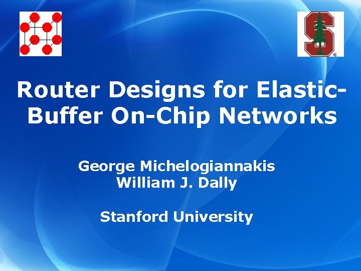 Router Designs for Elastic. Buffer On-Chip Networks George Michelogiannakis William J. Dally Stanford University