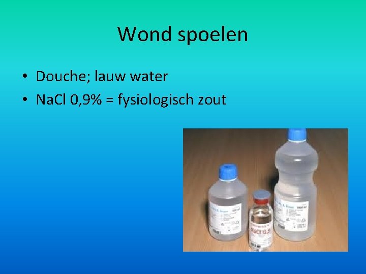 Wond spoelen • Douche; lauw water • Na. Cl 0, 9% = fysiologisch zout