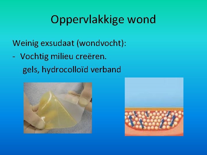 Oppervlakkige wond Weinig exsudaat (wondvocht): - Vochtig milieu creëren. gels, hydrocolloïd verband 