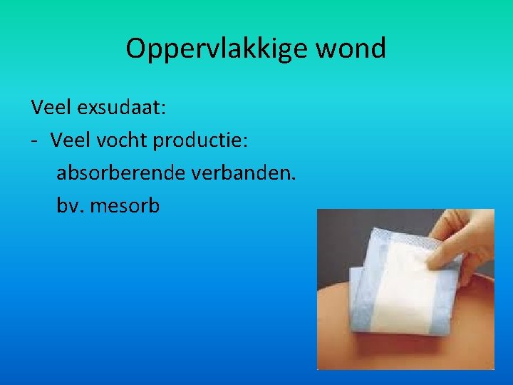 Oppervlakkige wond Veel exsudaat: - Veel vocht productie: absorberende verbanden. bv. mesorb 