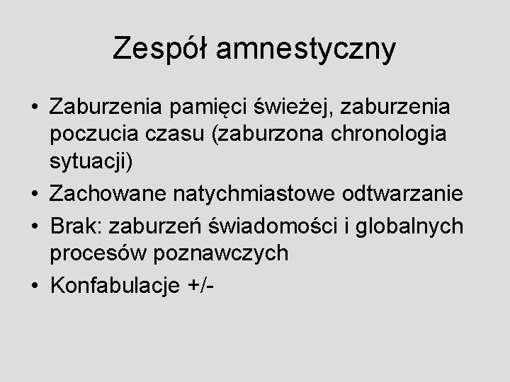 Zespół amnestyczny • Zaburzenia pamięci świeżej, zaburzenia poczucia czasu (zaburzona chronologia sytuacji) • Zachowane