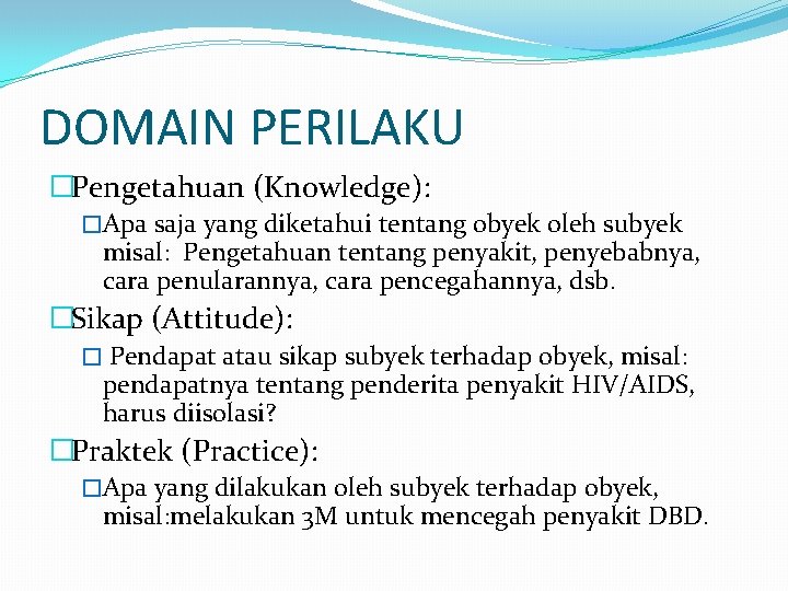 DOMAIN PERILAKU �Pengetahuan (Knowledge): �Apa saja yang diketahui tentang obyek oleh subyek misal: Pengetahuan
