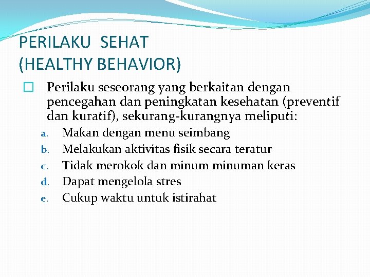 PERILAKU SEHAT (HEALTHY BEHAVIOR) � Perilaku seseorang yang berkaitan dengan pencegahan dan peningkatan kesehatan