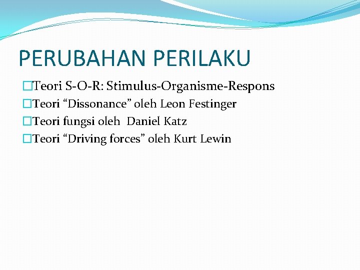 PERUBAHAN PERILAKU �Teori S-O-R: Stimulus-Organisme-Respons �Teori “Dissonance” oleh Leon Festinger �Teori fungsi oleh Daniel