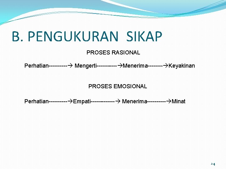 B. PENGUKURAN SIKAP PROSES RASIONAL Perhatian----- Mengerti------ Menerima---- Keyakinan PROSES EMOSIONAL Perhatian----- Empati------- Menerima-----