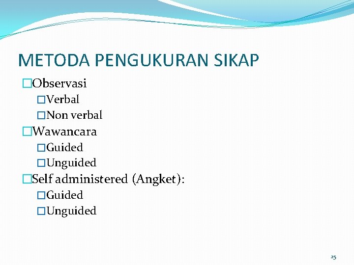 METODA PENGUKURAN SIKAP �Observasi �Verbal �Non verbal �Wawancara �Guided �Unguided �Self administered (Angket): �Guided