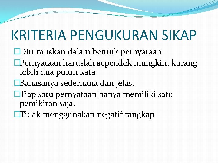 KRITERIA PENGUKURAN SIKAP �Dirumuskan dalam bentuk pernyataan �Pernyataan haruslah sependek mungkin, kurang lebih dua