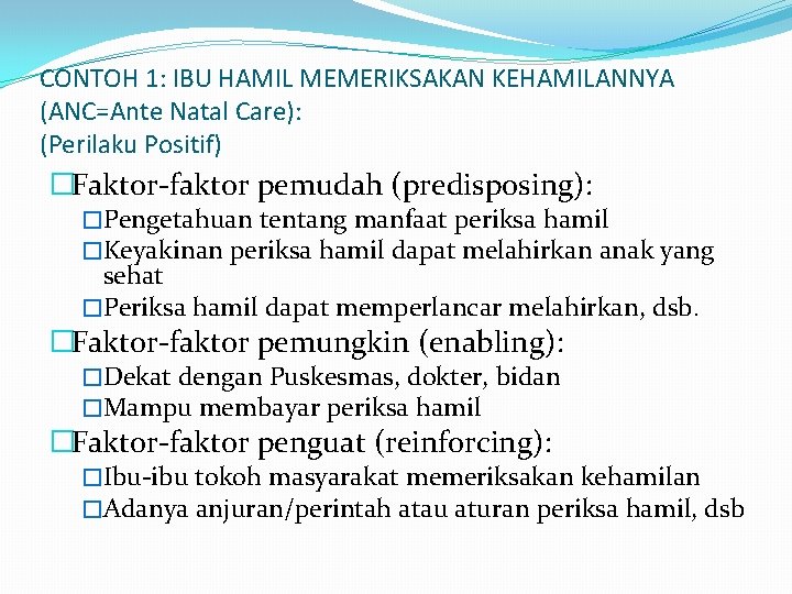 CONTOH 1: IBU HAMIL MEMERIKSAKAN KEHAMILANNYA (ANC=Ante Natal Care): (Perilaku Positif) �Faktor-faktor pemudah (predisposing):