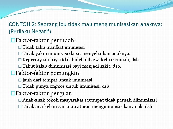 CONTOH 2: Seorang ibu tidak mau mengimunisasikan anaknya: (Perilaku Negatif) �Faktor-faktor pemudah: � Tidak