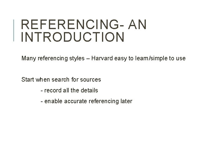 REFERENCING- AN INTRODUCTION Many referencing styles – Harvard easy to learn/simple to use Start