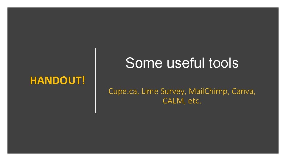 Some useful tools HANDOUT! Cupe. ca, Lime Survey, Mail. Chimp, Canva, CALM, etc. 